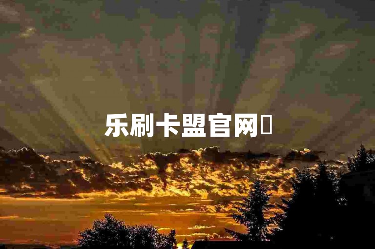 乐刷卡盟官网✨