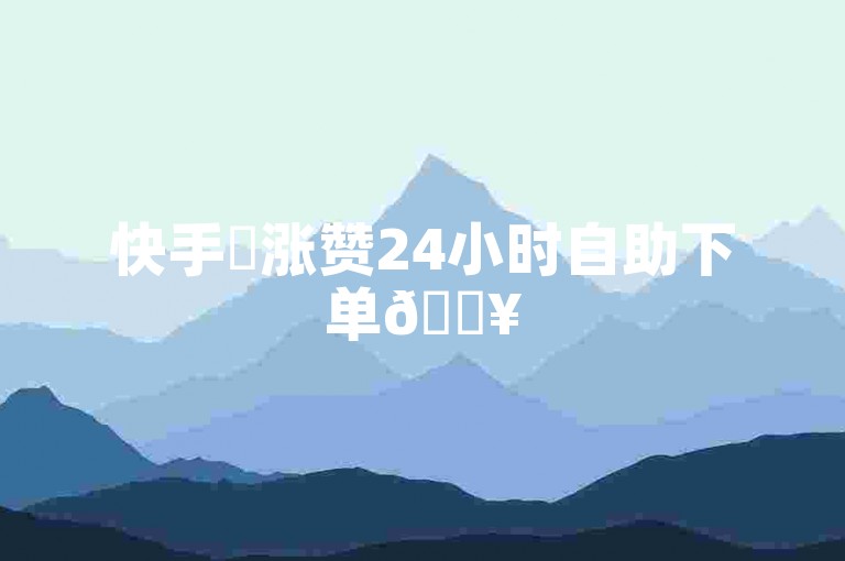 快手✨涨赞24小时自助下单🔥