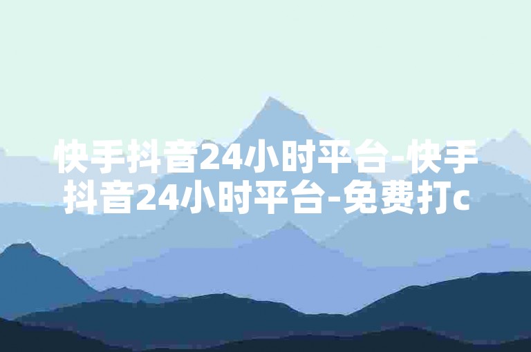 快手抖音24小时平台-快手抖音24小时平台-免费打call自助平台-抖音点赞极速到账震撼来袭！✨✨✨✨✨