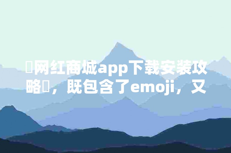 ✨网红商城app下载安装攻略✨，既包含了emoji，又涵盖了下载、安装、使用等关键信息，同时保持了轻松愉快的氛围。