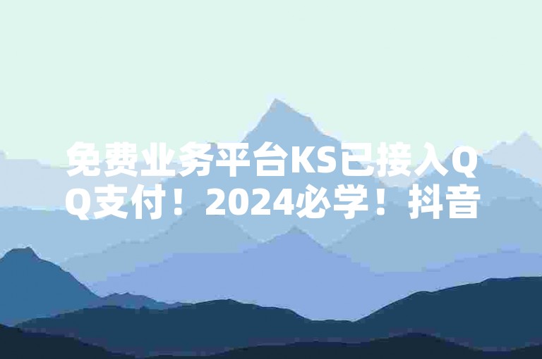 免费业务平台KS已接入QQ支付！2024必学！抖音获取10000赞，24小时在线下单，买1000粉240元贵吗？✨✨✨