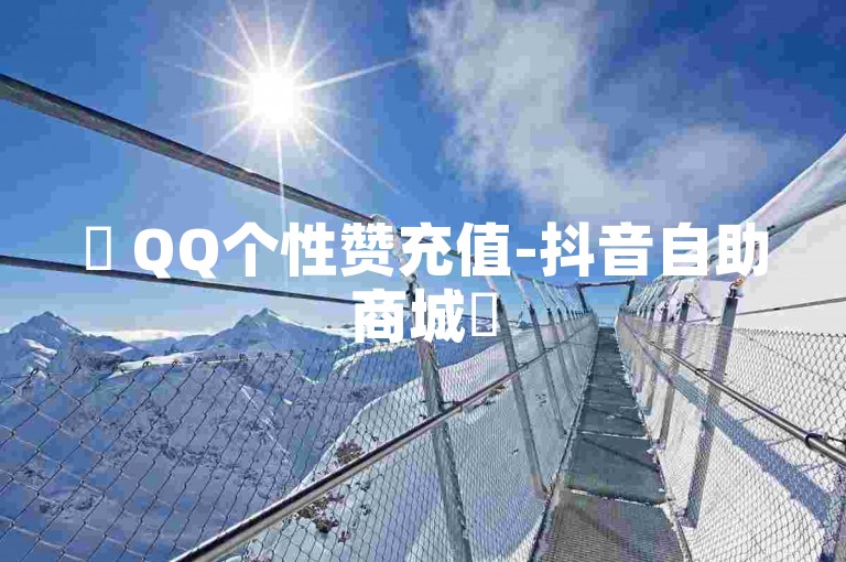 ✨ QQ个性赞充值-抖音自助商城✨
