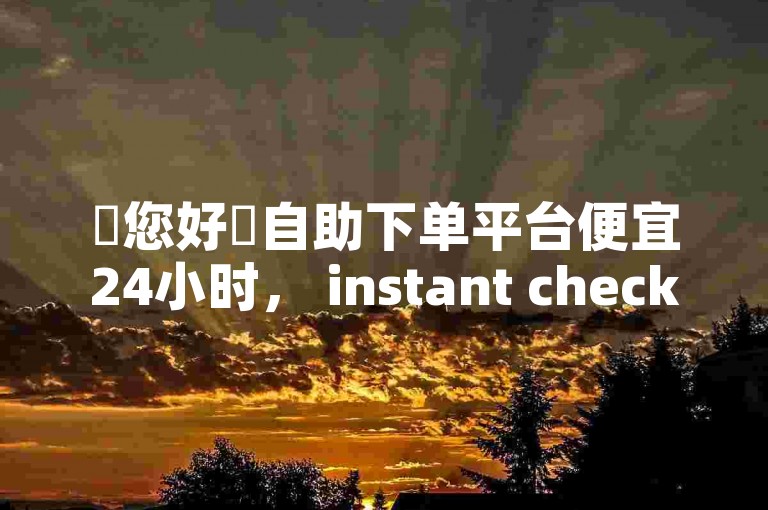 ✨您好✨自助下单平台便宜24小时， instant checkout 价格超低！✨
