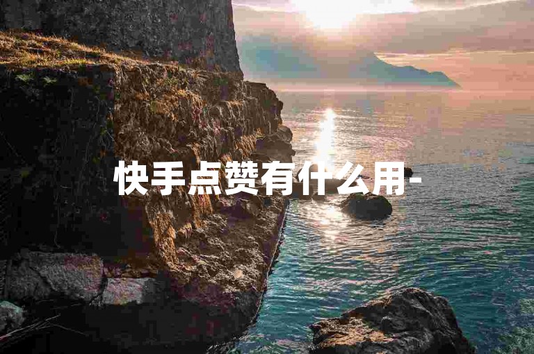 快手点赞有什么用-