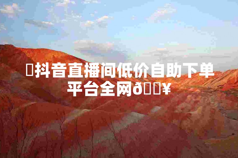 ✨抖音直播间低价自助下单平台全网🔥