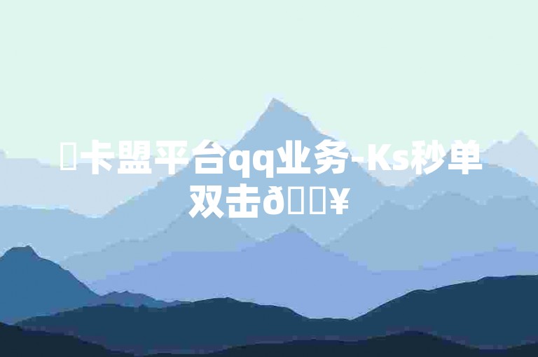 ✨卡盟平台qq业务-Ks秒单双击🔥