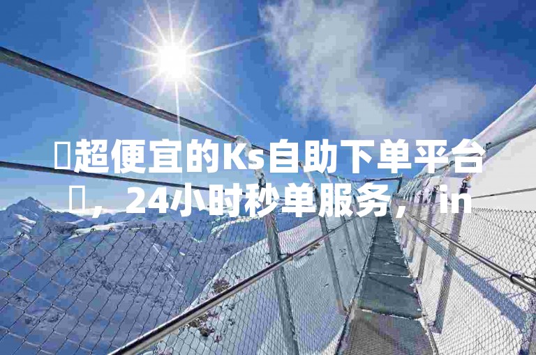 ✨超便宜的Ks自助下单平台✨，24小时秒单服务， instant payments， 真的超便宜，赶紧下单吧！🔥