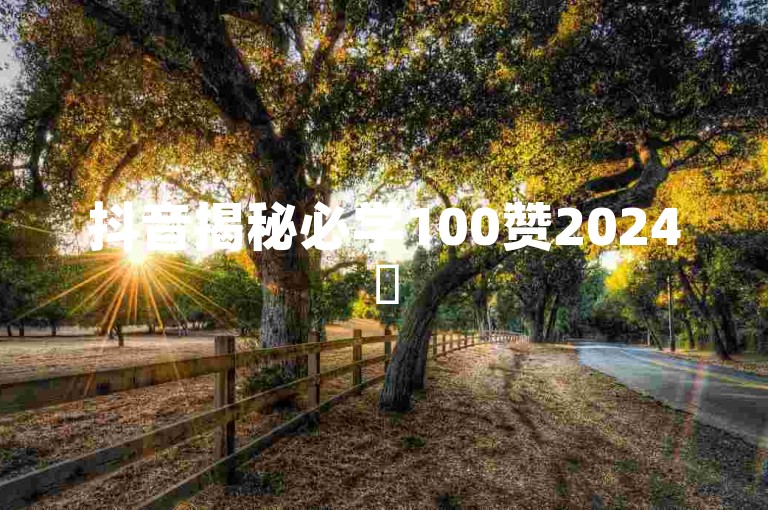 抖音揭秘必学100赞2024✨