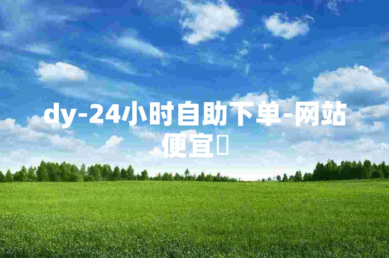 dy-24小时自助下单-网站便宜✨
