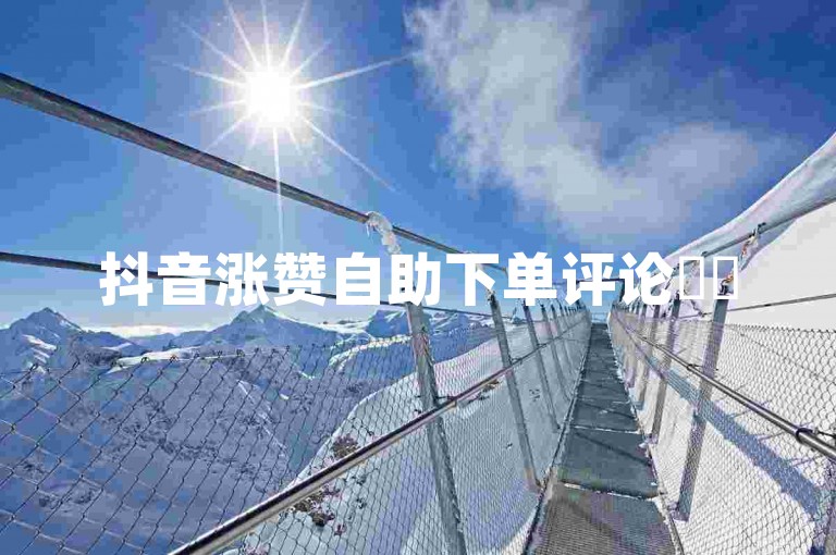 抖音涨赞自助下单评论✨✨