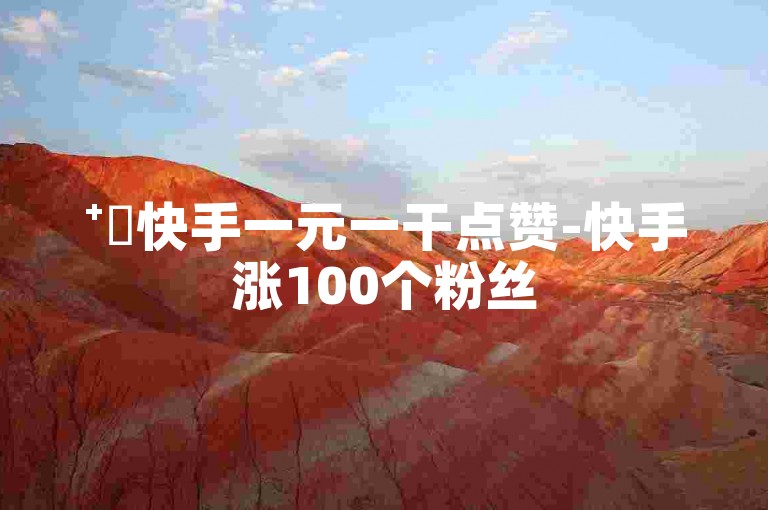 ⁺✨快手一元一干点赞-快手涨100个粉丝
