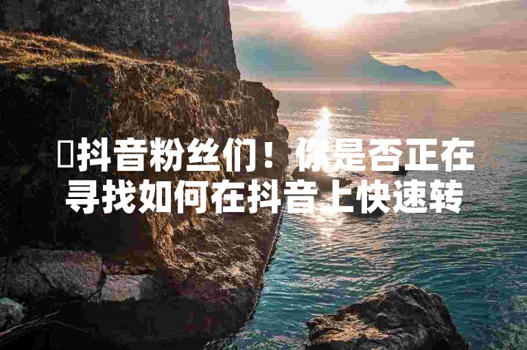 ✨抖音粉丝们！你是否正在寻找如何在抖音上快速转化的策略？今天给大家带来一个超实用的转化方法！ks平台的粉丝们，通过精准的点赞秒到账和亲密度打call，直接让粉丝下单！ 这么多平台都用不到，你还不知道！点击下方链接，立即行动！🔥🔥🔥