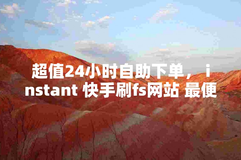 超值24小时自助下单， instant 快手刷fs网站 最便宜！✨✨