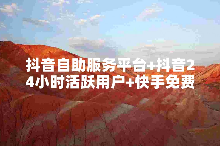 抖音自助服务平台+抖音24小时活跃用户+快手免费涨热度+活粉下单网站+一元1000赞✨