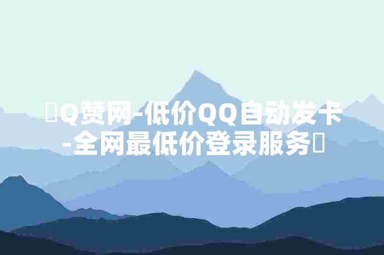 ✨Q赞网-低价QQ自动发卡-全网最低价登录服务✨