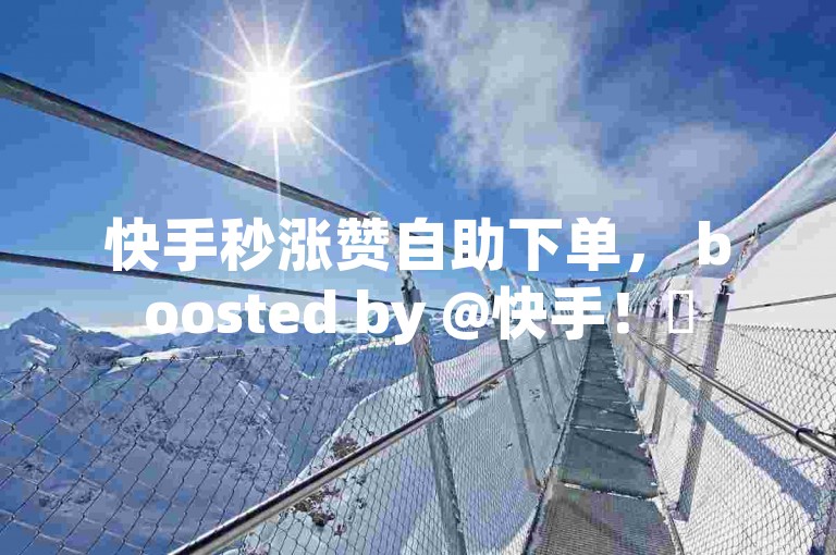 快手秒涨赞自助下单， boosted by @快手！✨