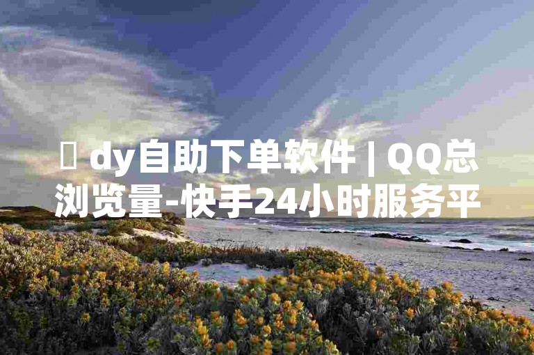 ✨ dy自助下单软件 | QQ总浏览量-快手24小时服务平台 | QQ空间点赞自助平台有哪些✨