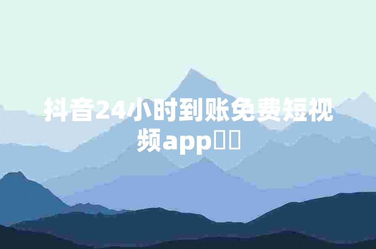 抖音24小时到账免费短视频app✨✨