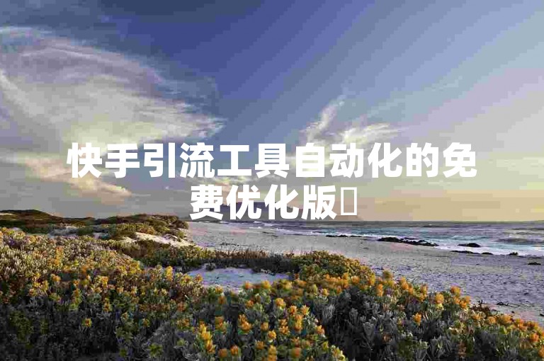 快手引流工具自动化的免费优化版✨
