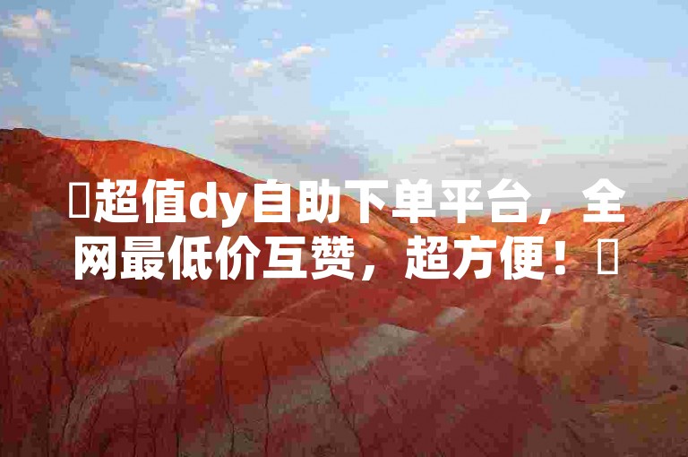 ✨超值dy自助下单平台，全网最低价互赞，超方便！✨