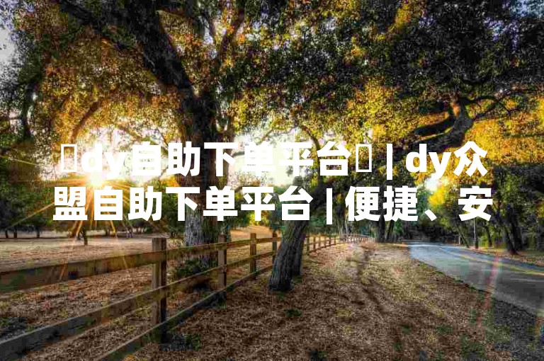 ✨dy自助下单平台✨ | dy众盟自助下单平台 | 便捷、安全、社区支持