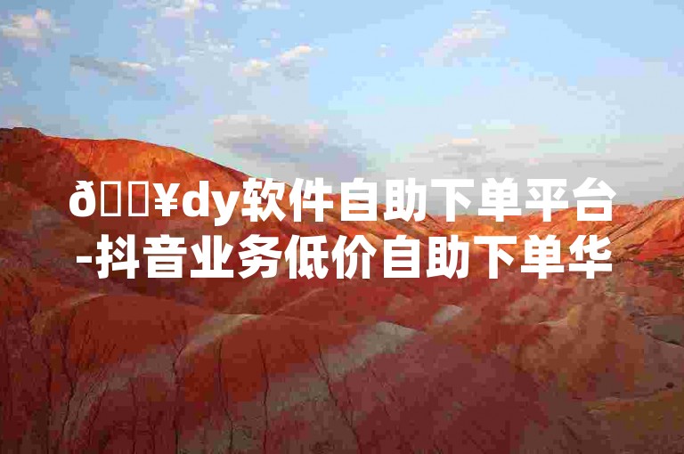 🔥dy软件自助下单平台-抖音业务低价自助下单华英网✨
