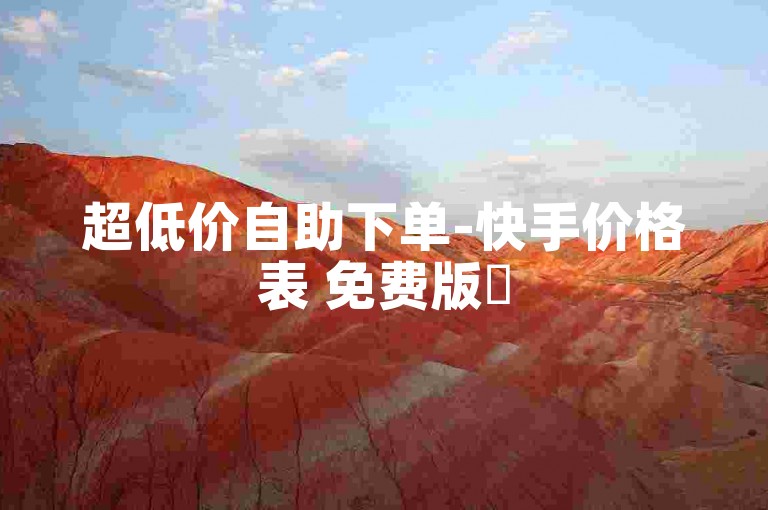 超低价自助下单-快手价格表 免费版✨
