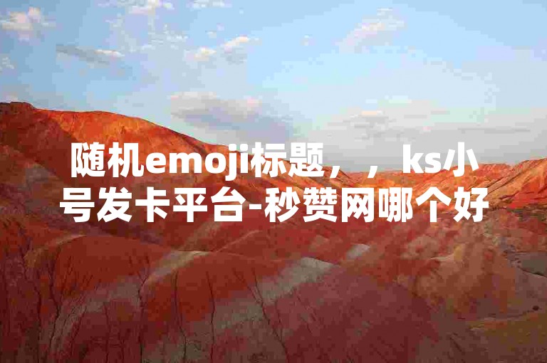 随机emoji标题，，ks小号发卡平台-秒赞网哪个好？抖音业务全网最低价，如何快速提升粉丝数量？