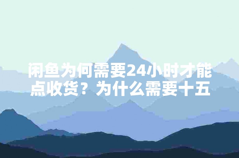 闲鱼为何需要24小时才能点收货？为什么需要十五天才能确认？