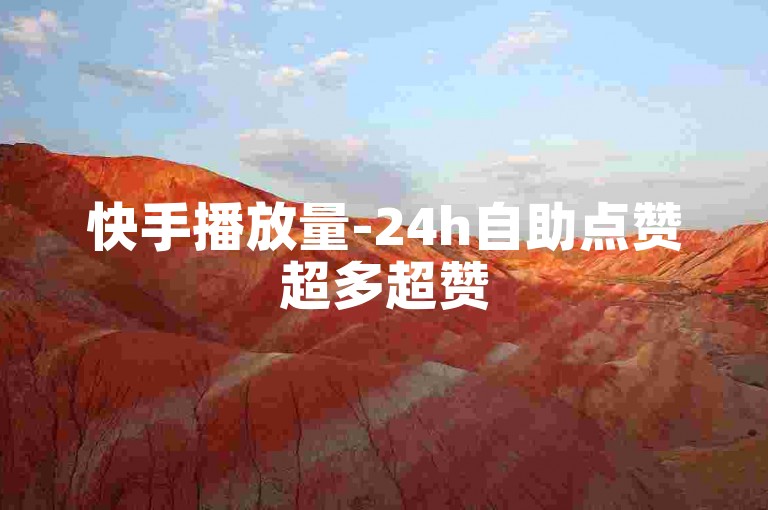 快手播放量-24h自助点赞超多超赞