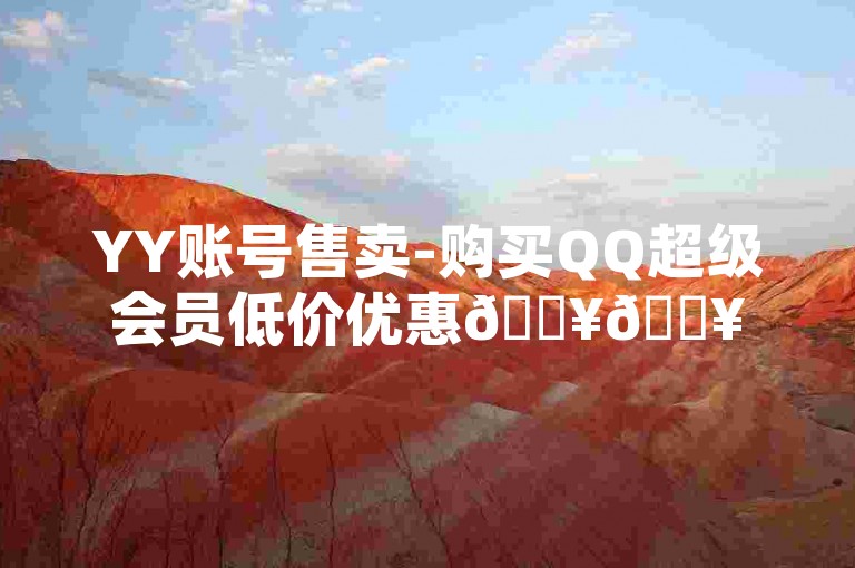 YY账号售卖-购买QQ超级会员低价优惠🔥🔥🔥