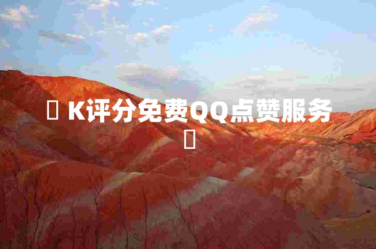 ✨ K评分免费QQ点赞服务✨