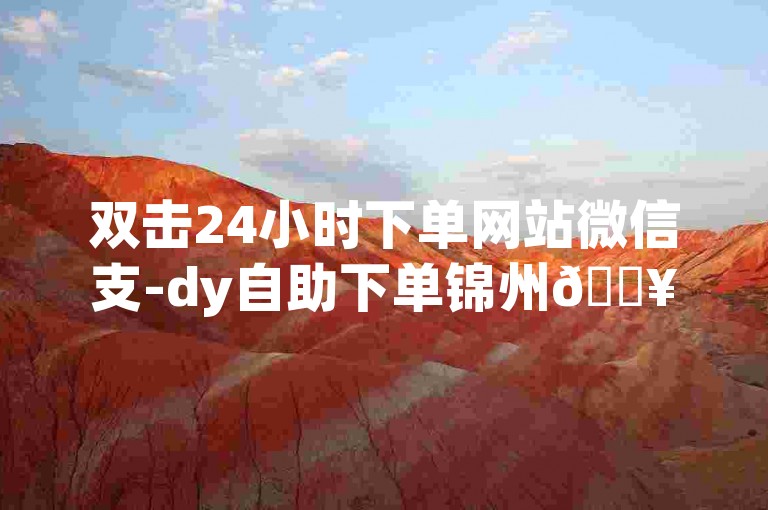 双击24小时下单网站微信支-dy自助下单锦州🔥