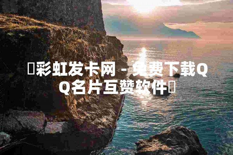 ✨彩虹发卡网 - 免费下载QQ名片互赞软件✨
