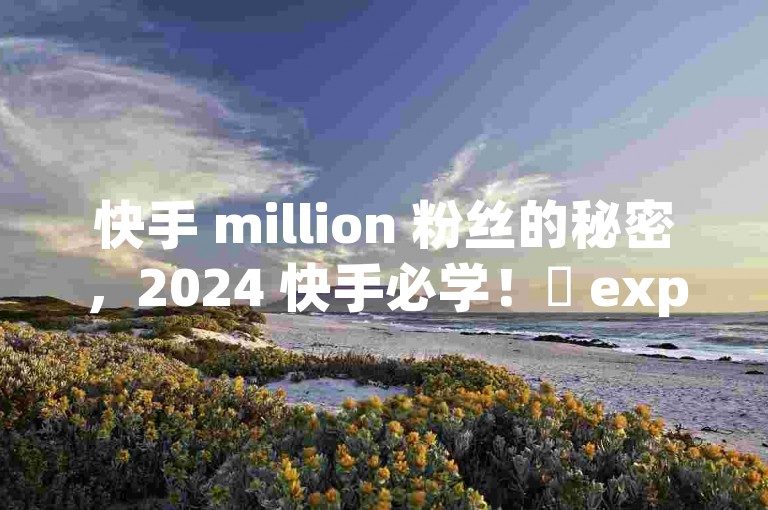 快手 million 粉丝的秘密，2024 快手必学！✨ explosion✨🚀 magic✨🚀 legend✨