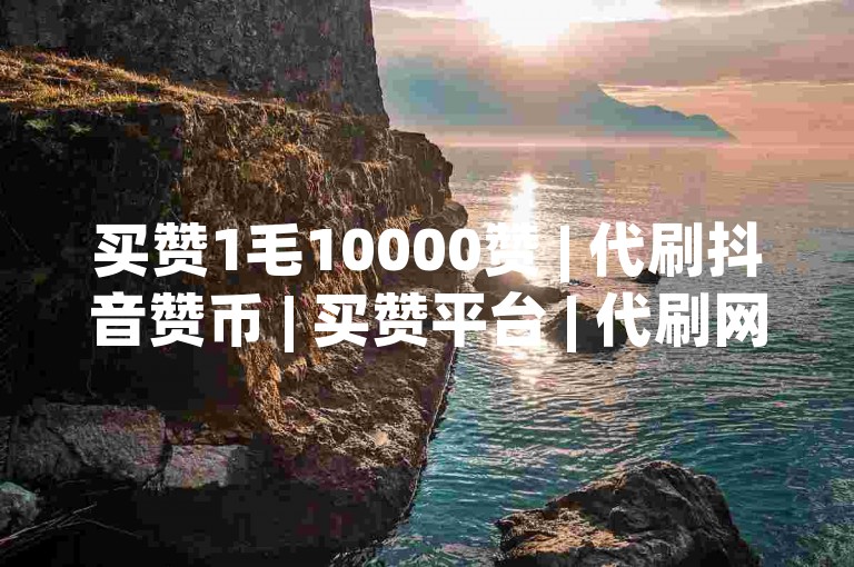 买赞1毛10000赞 | 代刷抖音赞币 | 买赞平台 | 代刷网 | 代刷网平台 | 买赞1毛10000赞✨✨✨
