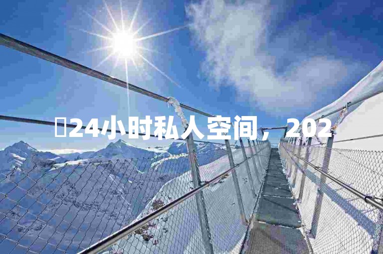 ✨24小时私人空间，2025必学！✨✨✨