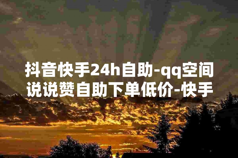 抖音快手24h自助-qq空间说说赞自助下单低价-快手快币代充方法渠道-低价一毛1000赞✨✨✨✨✨