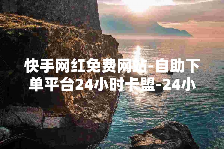 快手网红免费网站-自助下单平台24小时卡盟-24小时下单-播放量提升-赞币获取-网红流量-直播带货-直播带货赞币-快手赞币获取-快手赞币系统-快手赞币获取方法-快手赞币获取技巧-快手赞币获取24小时优惠-快手赞币获取24小时限时优惠-快手赞币获取24小时免费，（随机emoji，🚀✨🌟✨），（随机emoji，🔥🔥🔥🔥）