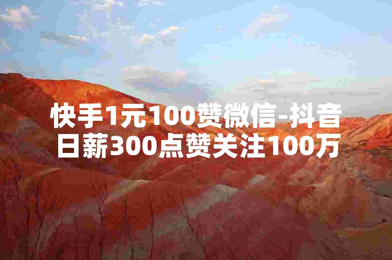 快手1元100赞微信-抖音日薪300点赞关注100万