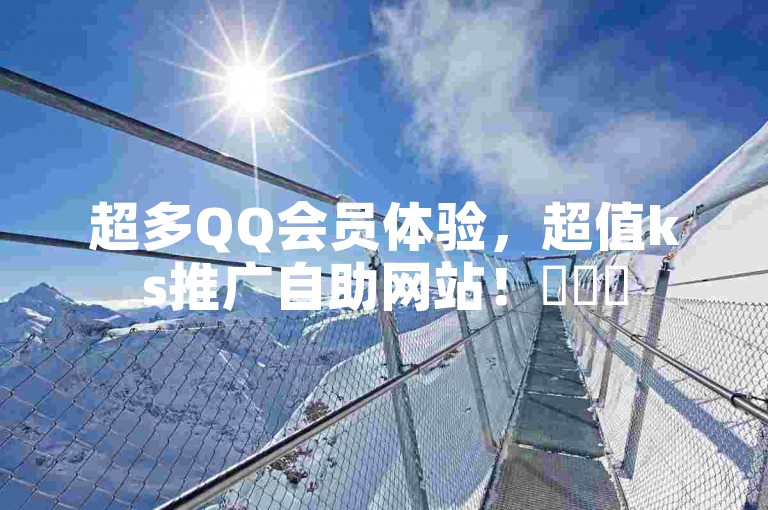 超多QQ会员体验，超值ks推广自助网站！✨✨✨