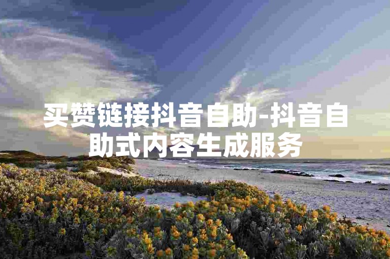 买赞链接抖音自助-抖音自助式内容生成服务