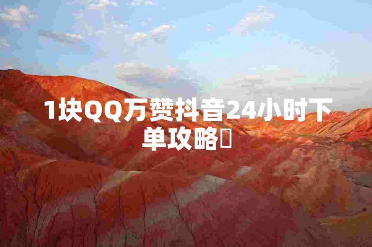 1块QQ万赞抖音24小时下单攻略✨