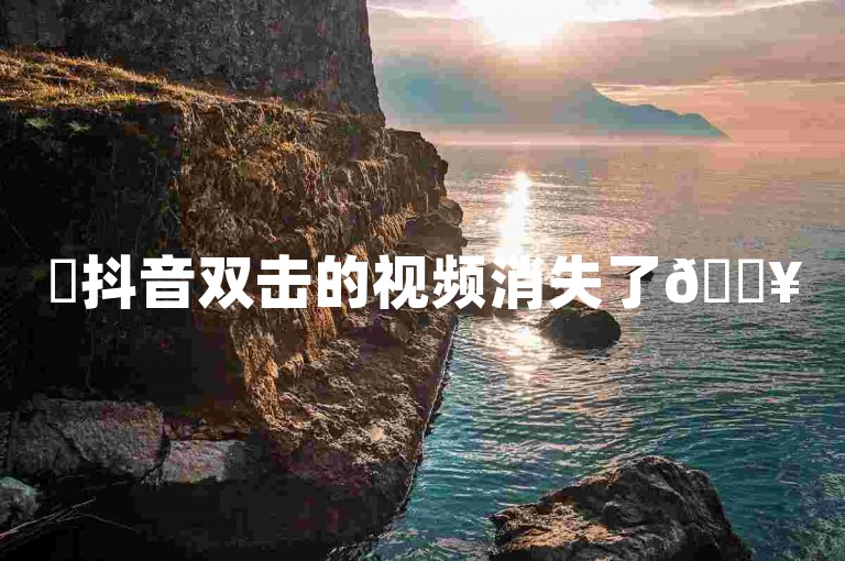 ✨抖音双击的视频消失了🔥