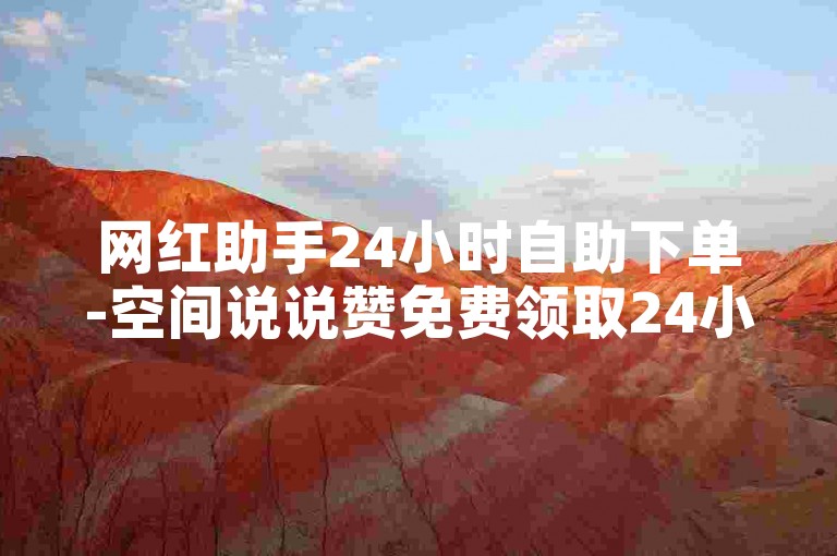 网红助手24小时自助下单-空间说说赞免费领取24小时在线-ks刷-网红商城✨✨✨