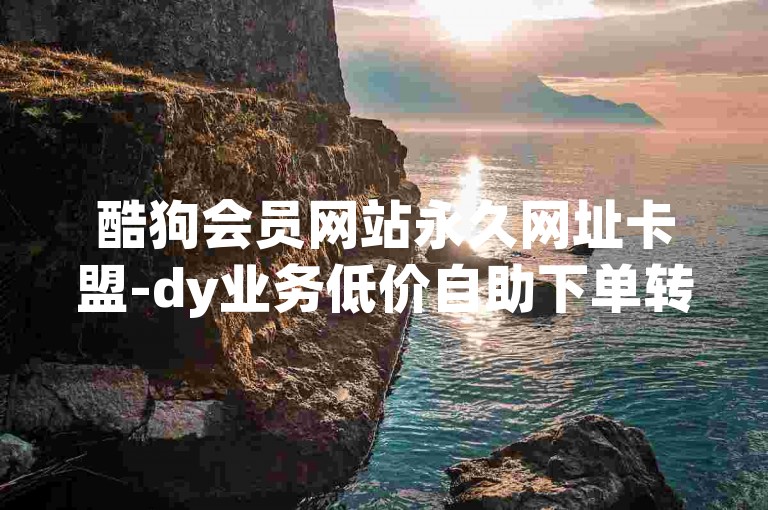 酷狗会员网站永久网址卡盟-dy业务低价自助下单转发，酷狗会员的emoji，永久网址卡盟的emoji，dy业务的emoji，低价自助下单的emoji，转发的emoji。