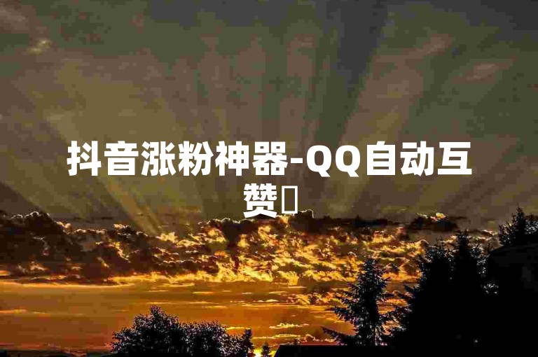 抖音涨粉神器-QQ自动互赞✨