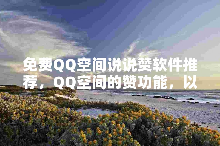 免费QQ空间说说赞软件推荐，QQ空间的赞功能，以及提供其他免费QQ空间软件推荐，如QQ空间的赞软件，提供积分兑换和免费赞功能，推荐用户下载使用。
