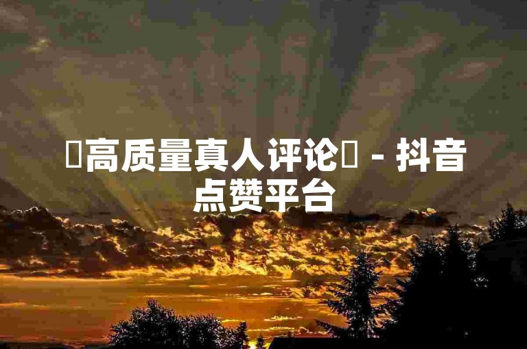 ✨高质量真人评论✨ - 抖音点赞平台