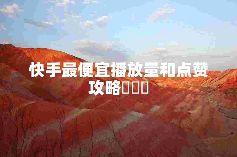 快手最便宜播放量和点赞攻略✨✨✨